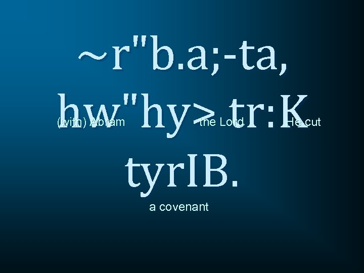 ~r"b. a; -ta, hw"hy> tr: K tyr. IB. (with) Abram the Lord a covenant