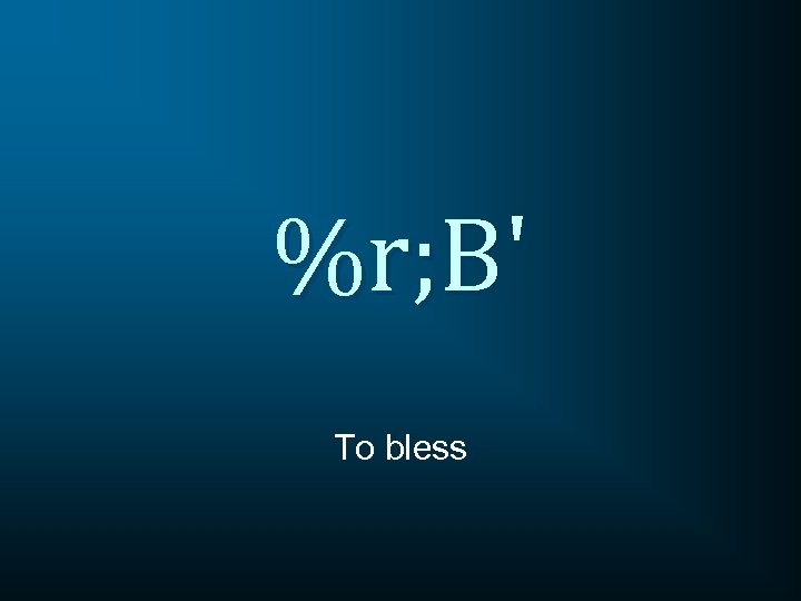 %r; B' To bless 