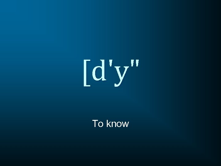 [d'y" To know 