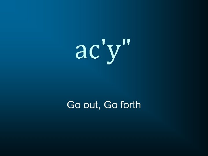 ac'y" Go out, Go forth 