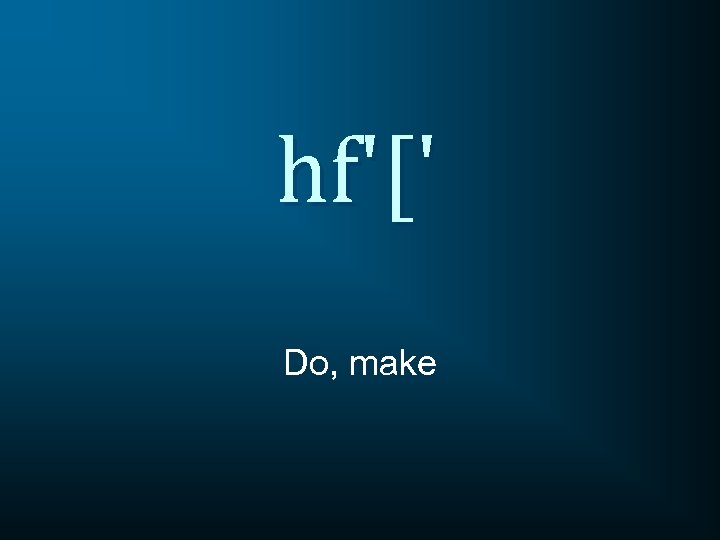 hf'[' Do, make 