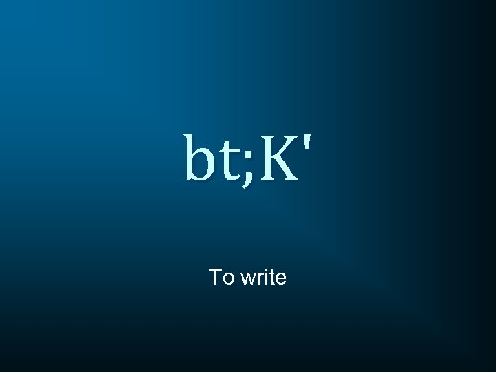 bt; K' To write 