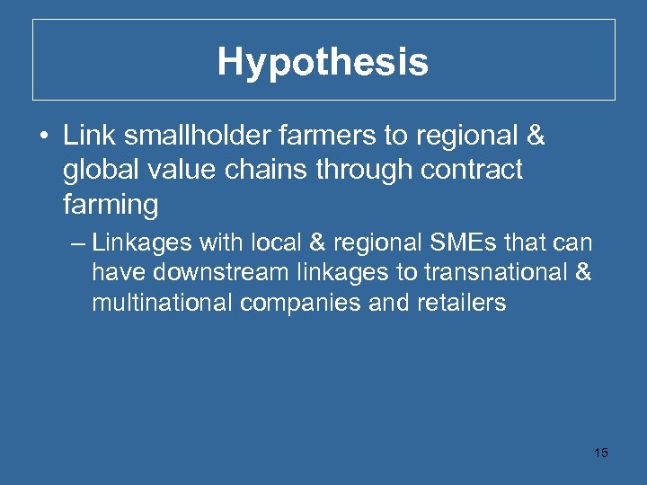 Hypothesis • Link smallholder farmers to regional & global value chains through contract farming