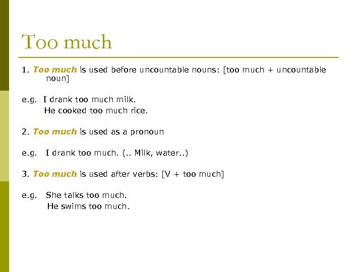 Too much 1. Too much is used before uncountable nouns: [too much + uncountable