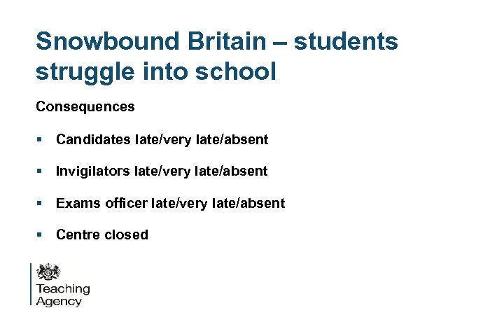 Snowbound Britain – students struggle into school Consequences § Candidates late/very late/absent § Invigilators