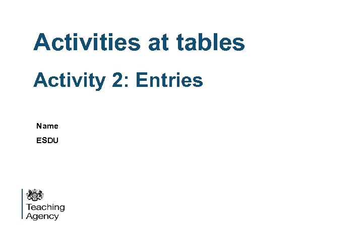 Activities at tables Activity 2: Entries Name ESDU 
