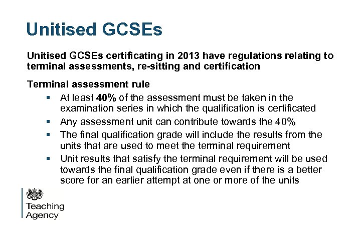 Unitised GCSEs certificating in 2013 have regulations relating to terminal assessments, re-sitting and certification