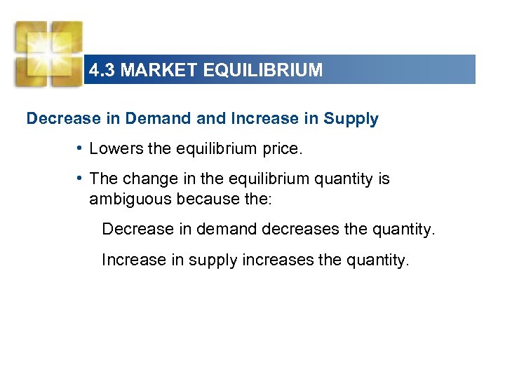 4. 3 MARKET EQUILIBRIUM Decrease in Demand Increase in Supply • Lowers the equilibrium