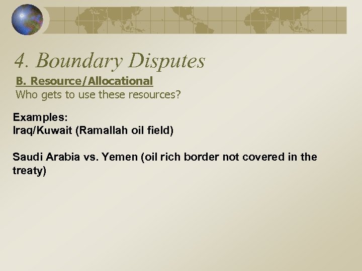 4. Boundary Disputes B. Resource/Allocational Who gets to use these resources? Examples: Iraq/Kuwait (Ramallah