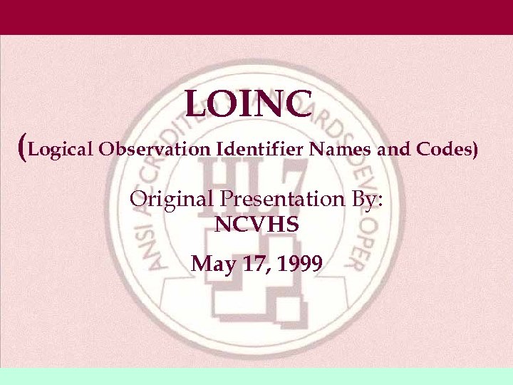 LOINC (Logical Observation Identifier Names and Codes) Original Presentation By: NCVHS May 17, 1999