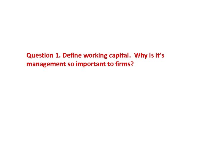 Question 1. Define working capital. Why is it’s management so important to firms? 