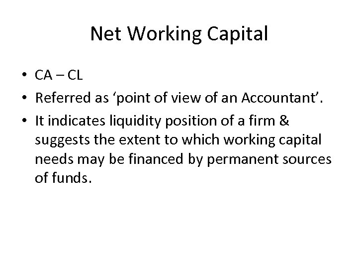 Net Working Capital • CA – CL • Referred as ‘point of view of
