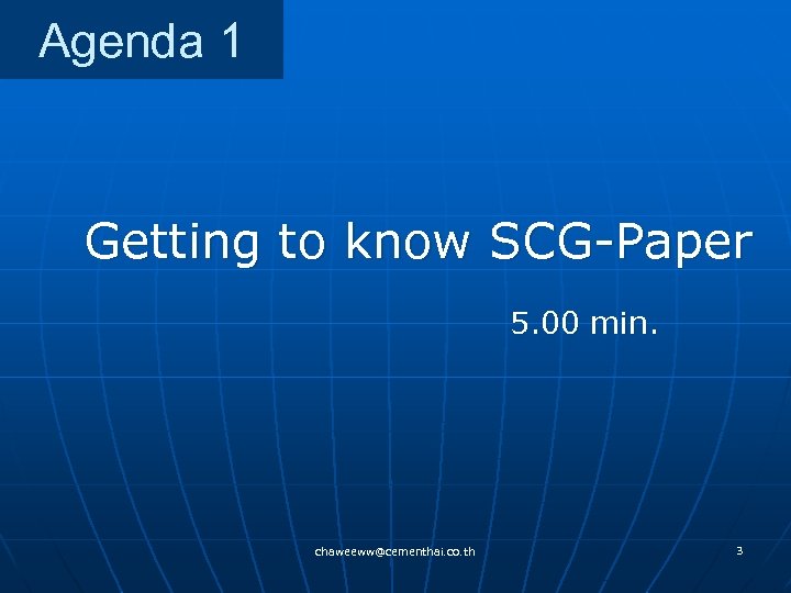 Agenda 1 Getting to know SCG-Paper 5. 00 min. chaweeww@cementhai. co. th 3 