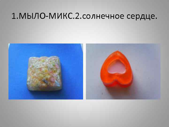 1. МЫЛО-МИКС. 2. солнечное сердце. 