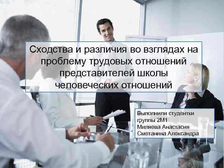 Сходства и различия во взглядах на проблему трудовых отношений представителей школы человеческих отношений Выполнили