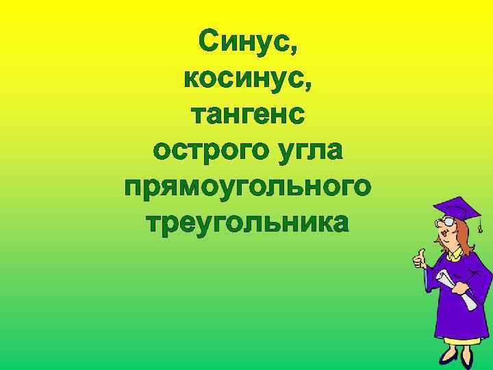 Синус, косинус, тангенс острого угла прямоугольного треугольника 