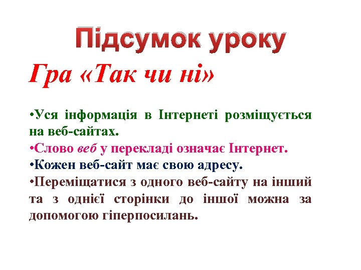 Підсумок уроку Гра «Так чи ні» • Уся інформація в Інтернеті розміщується на веб-сайтах.