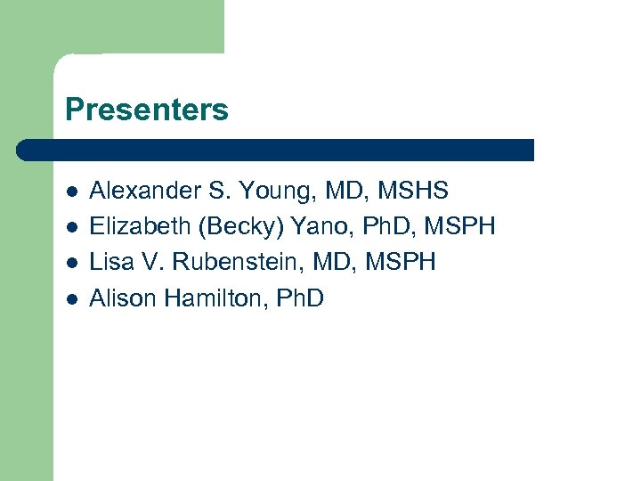 Presenters l l Alexander S. Young, MD, MSHS Elizabeth (Becky) Yano, Ph. D, MSPH