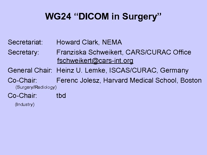 WG 24 “DICOM in Surgery” Secretariat: Howard Clark, NEMA Secretary: Franziska Schweikert, CARS/CURAC Office
