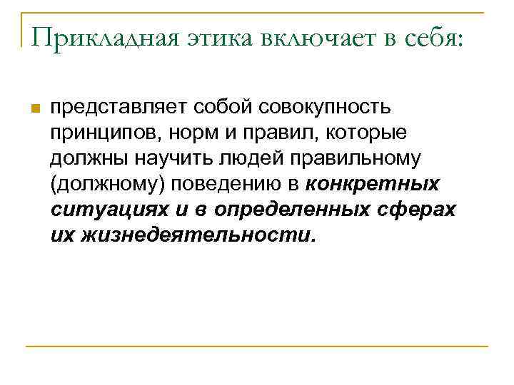 Прикладная этика включает в себя: n представляет собой совокупность принципов, норм и правил, которые