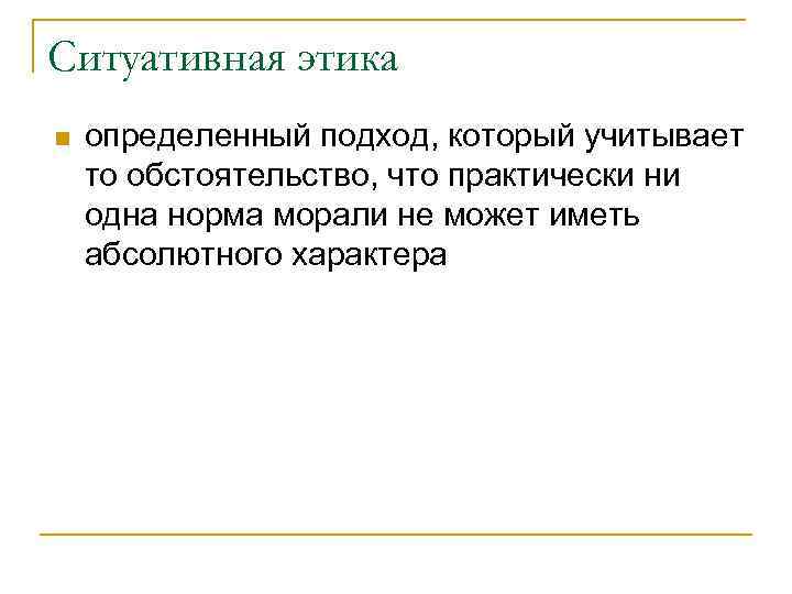 Ситуативная этика n определенный подход, который учитывает то обстоятельство, что практически ни одна норма