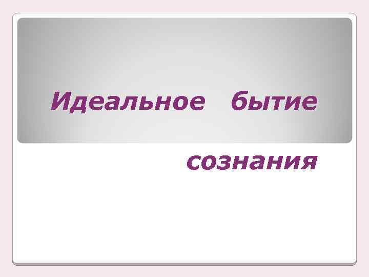 Идеальное бытие сознания 