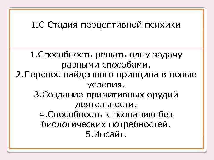 ІІС Стадия перцептивной психики 1. Способность решать одну задачу разными способами. 2. Перенос найденного