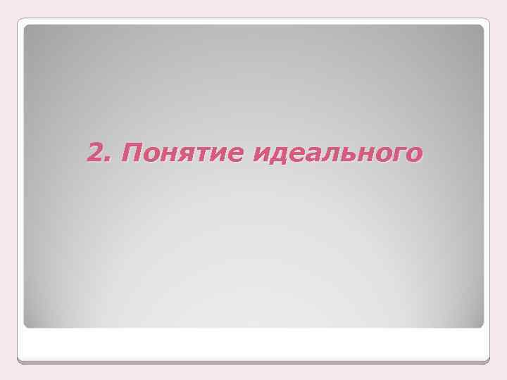 2. Понятие идеального 