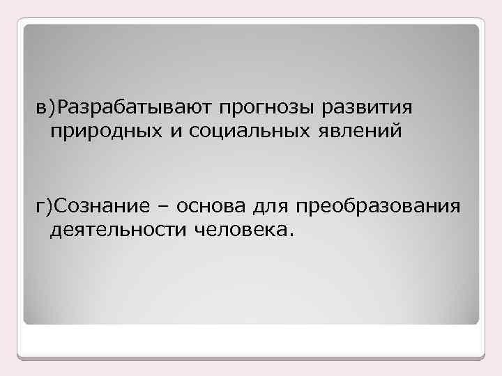 в)Разрабатывают прогнозы развития природных и социальных явлений г)Сознание – основа для преобразования деятельности человека.