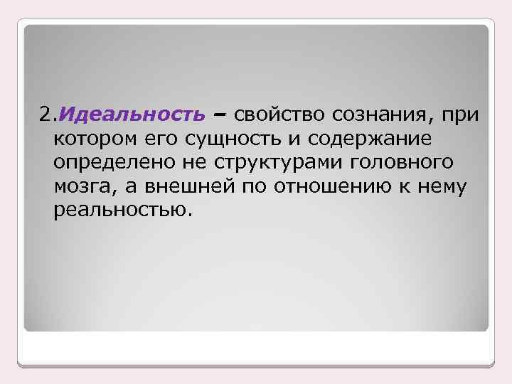 2. Идеальность – свойство сознания, при котором его сущность и содержание определено не структурами