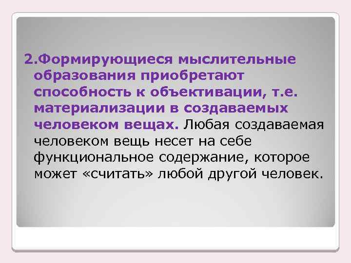 2. Формирующиеся мыслительные образования приобретают способность к объективации, т. е. материализации в создаваемых человеком