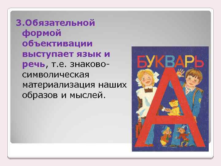 3. Обязательной формой объективации выступает язык и речь, т. е. знаковосимволическая материализация наших образов