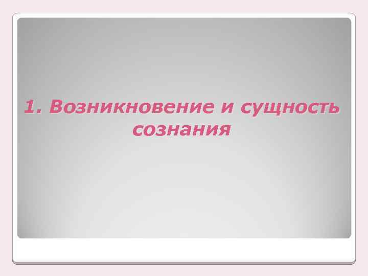 1. Возникновение и сущность сознания 