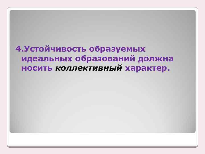 4. Устойчивость образуемых идеальных образований должна носить коллективный характер. 