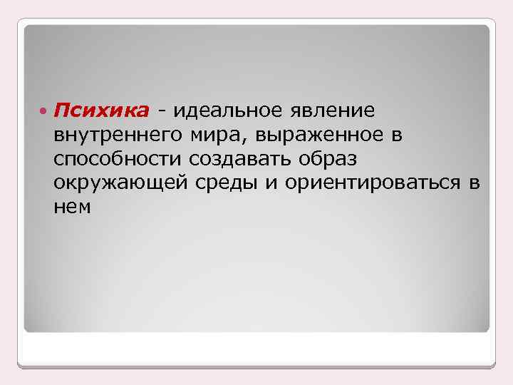  Психика - идеальное явление внутреннего мира, выраженное в способности создавать образ окружающей среды