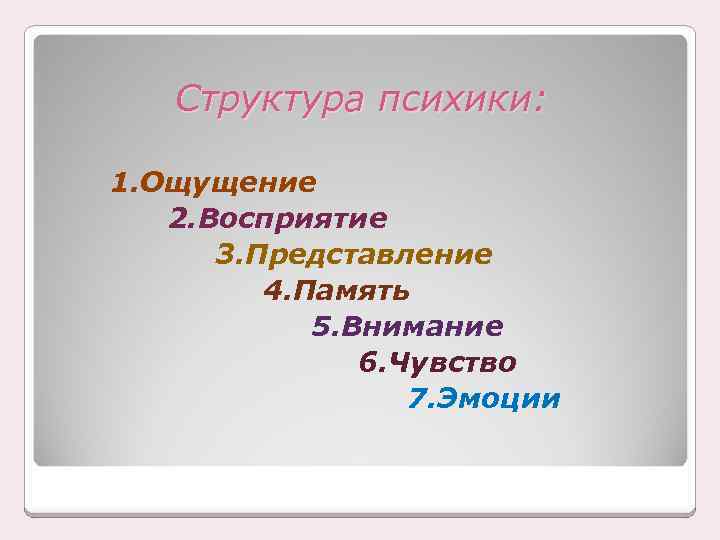 Структура психики: 1. Ощущение 2. Восприятие 3. Представление 4. Память 5. Внимание 6. Чувство