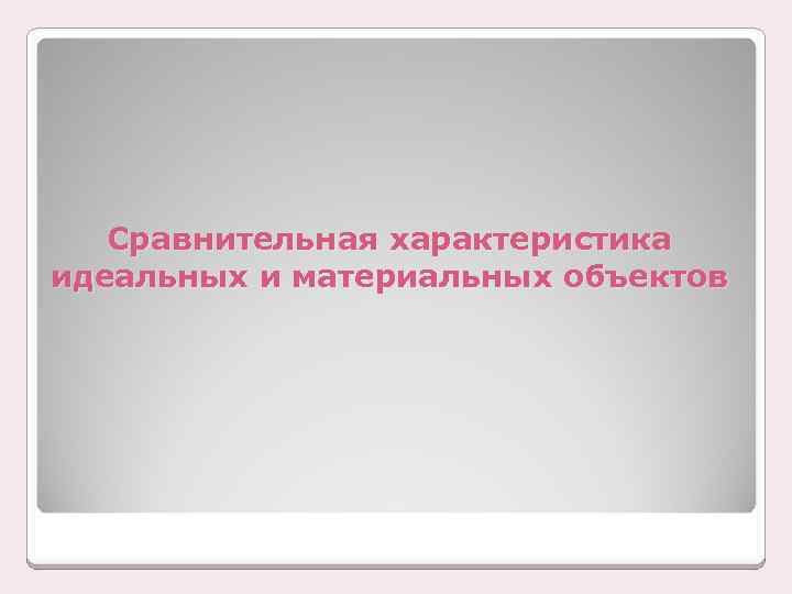 Сравнительная характеристика идеальных и материальных объектов 