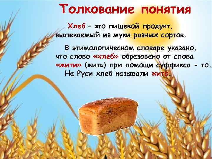 Толкование понятия Хлеб – это пищевой продукт, выпекаемый из муки разных сортов. В этимологическом