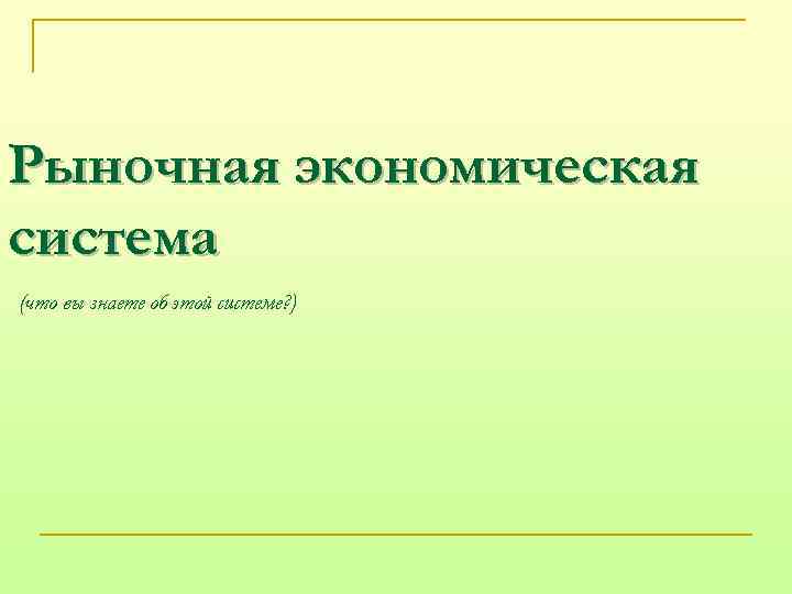 Рыночная экономическая система (что вы знаете об этой системе? ) 