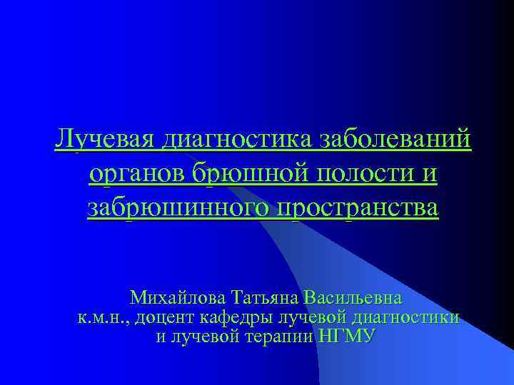 Лучевая диагностика заболеваний органов брюшной полости и забрюшинного пространства Михайлова Татьяна Васильевна к. м.