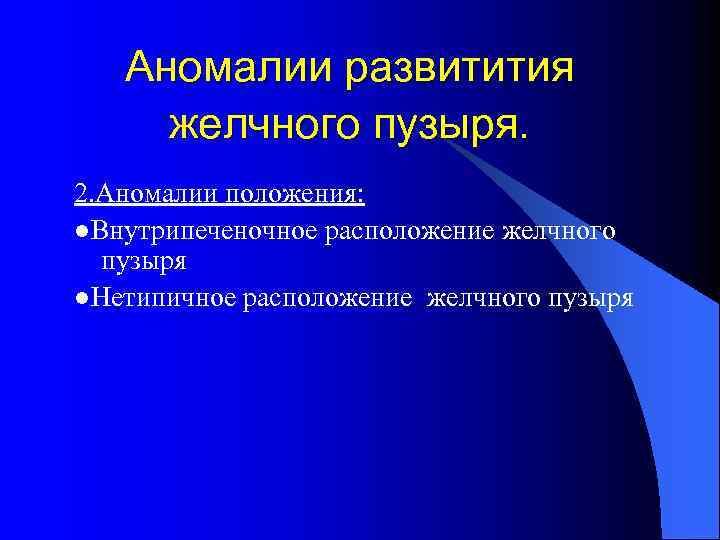 Аномалии развитития желчного пузыря. 2. Аномалии положения: ●Внутрипеченочное расположение желчного пузыря ●Нетипичное расположение желчного