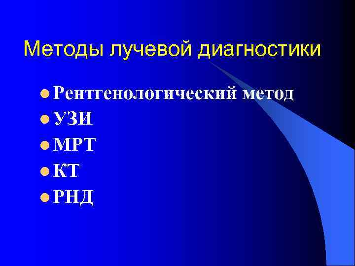 Методы лучевой диагностики l Рентгенологический l УЗИ l МРТ l КТ l РНД метод