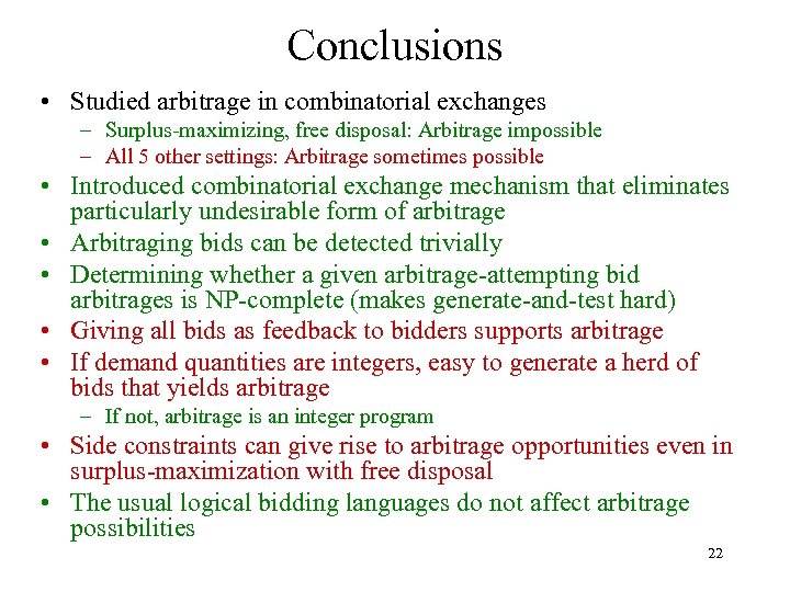 Conclusions • Studied arbitrage in combinatorial exchanges – Surplus-maximizing, free disposal: Arbitrage impossible –