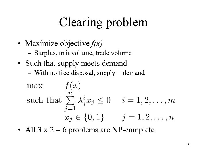 Clearing problem • Maximize objective f(x) – Surplus, unit volume, trade volume • Such