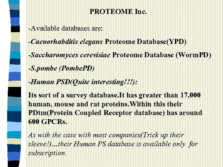 PROTEOME Inc. -Available databases are: -Caenorhabditis elegans Proteome Database(YPD) -Saccharomyces cerevisiae Proteome Database (Worm.