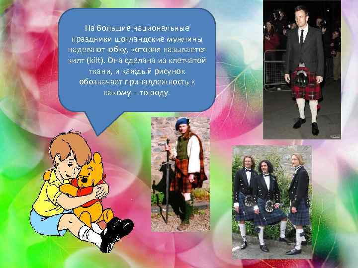 На большие национальные праздники шотландские мужчины надевают юбку, которая называется килт (kilt). Она сделана