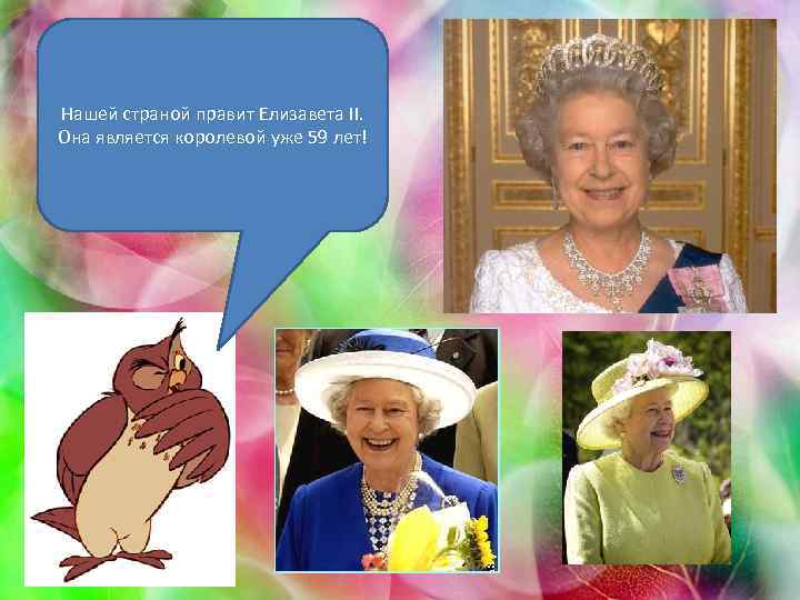 Нашей страной правит Елизавета II. Она является королевой уже 59 лет! 