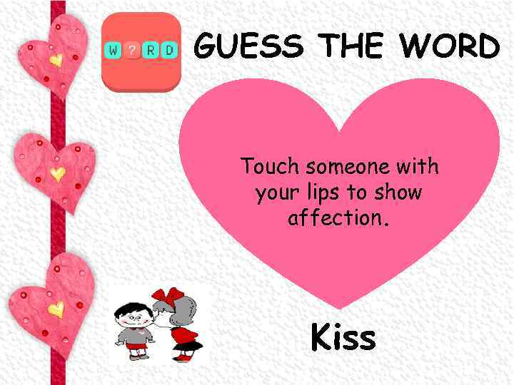 GUESS THE WORD Touch someone with your lips to show affection. Kiss 
