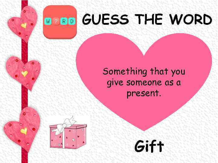 GUESS THE WORD Something that you give someone as a present. Gift 