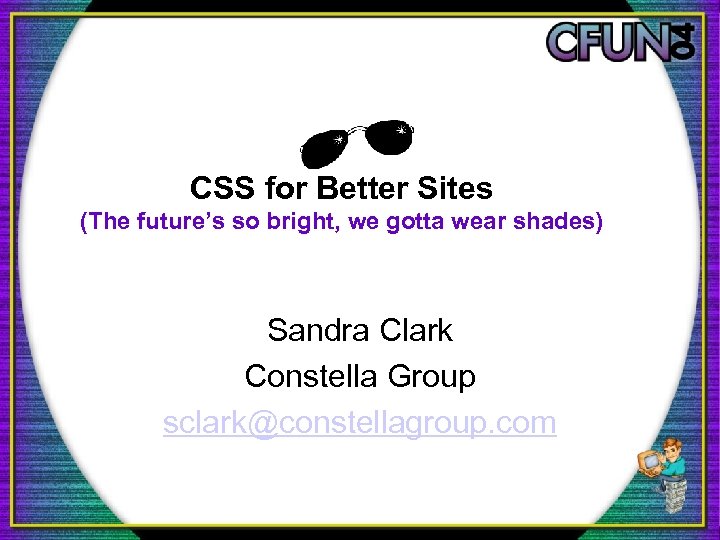 CSS for Better Sites (The future’s so bright, we gotta wear shades) Sandra Clark